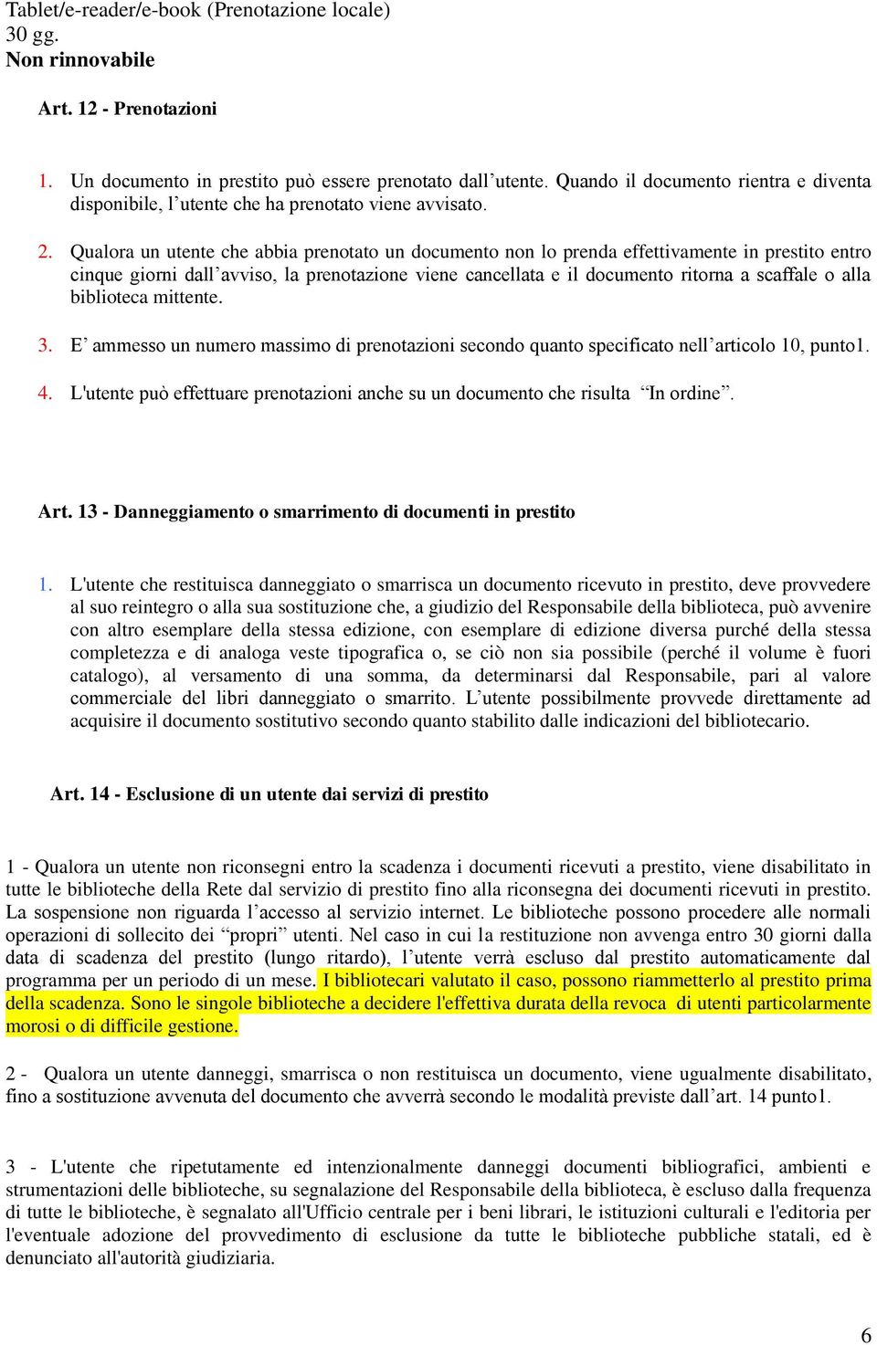 Qualora un utente che abbia prenotato un documento non lo prenda effettivamente in prestito entro cinque giorni dall avviso, la prenotazione viene cancellata e il documento ritorna a scaffale o alla