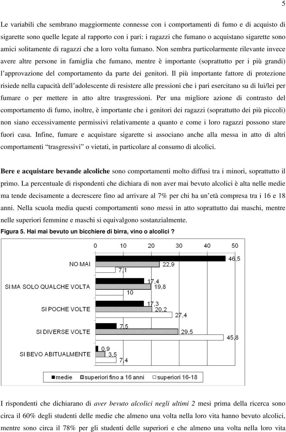 Non sembra particolarmente rilevante invece avere altre persone in famiglia che fumano, mentre è importante (soprattutto per i più grandi) l approvazione del comportamento da parte dei genitori.