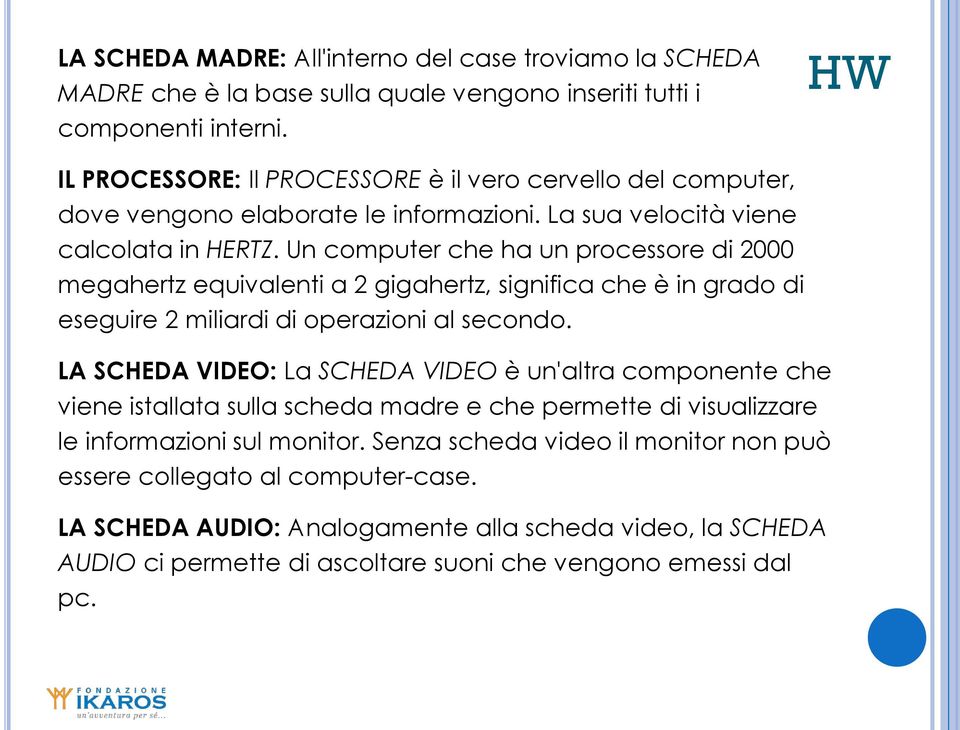 Un computer che ha un processore di 2000 megahertz equivalenti a 2 gigahertz, significa che è in grado di eseguire 2 miliardi di operazioni al secondo.