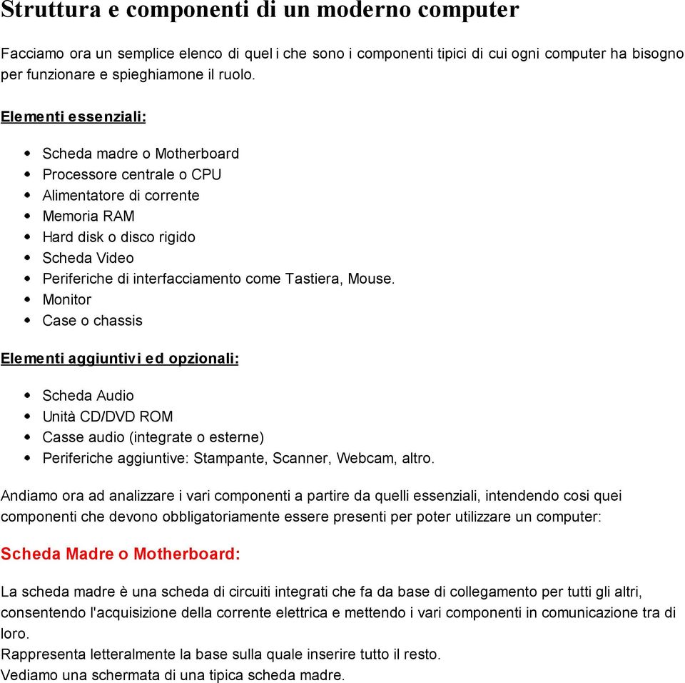 Mouse. Monitor Case o chassis Elementi aggiuntivi ed opzionali: Scheda Audio Unità CD/DVD ROM Casse audio (integrate o esterne) Periferiche aggiuntive: Stampante, Scanner, Webcam, altro.