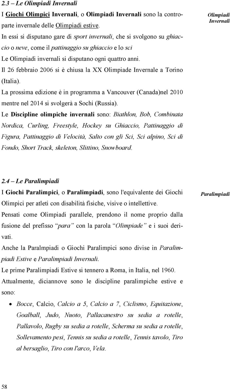 Il 26 febbraio 2006 si è chiusa la XX Olimpiade Invernale a Torino (Italia). La prossima edizione è in programma a Vancouver (Canada)nel 2010 mentre nel 2014 si svolgerà a Sochi (Russia).