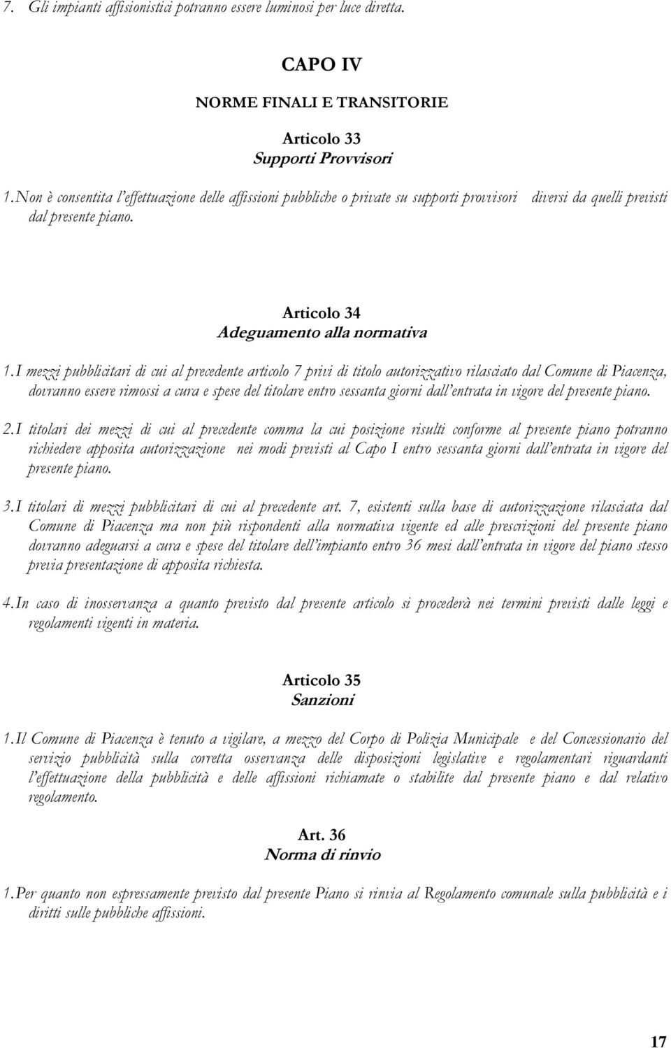 I mezzi pubblicitari di cui al precedente articolo 7 privi di titolo autorizzativo rilasciato dal Comune di Piacenza, dovranno essere rimossi a cura e spese del titolare entro sessanta giorni dall