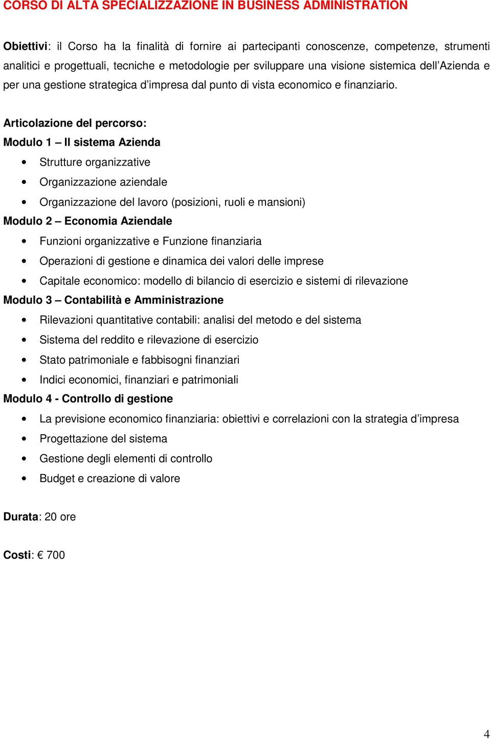 Modulo 1 Il sistema Azienda Strutture organizzative Organizzazione aziendale Organizzazione del lavoro (posizioni, ruoli e mansioni) Modulo 2 Economia Aziendale Funzioni organizzative e Funzione