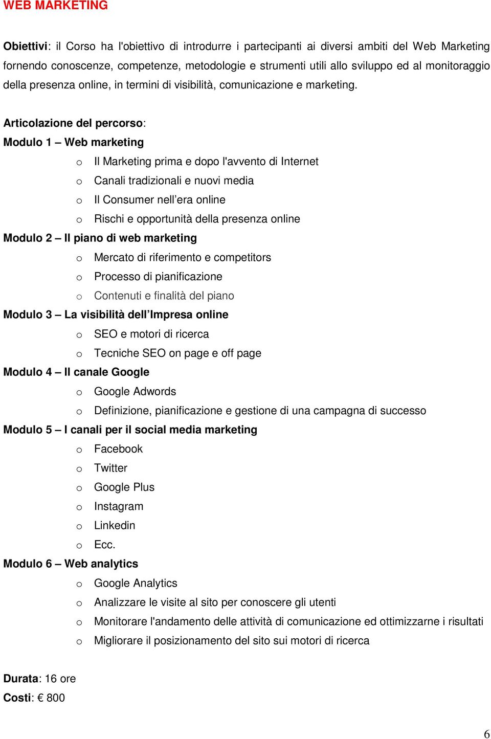 Modulo 1 Web marketing o Il Marketing prima e dopo l'avvento di Internet o Canali tradizionali e nuovi media o Il Consumer nell era online o Rischi e opportunità della presenza online Modulo 2 Il