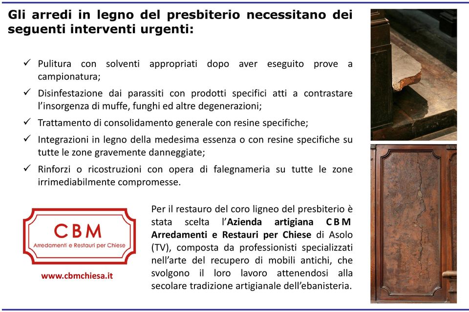 resine specifiche su tutte le zone gravemente danneggiate; Rinforzi o ricostruzioni con opera di falegnameria su tutte le zone irrimediabilmente compromesse. www.cbmchiesa.