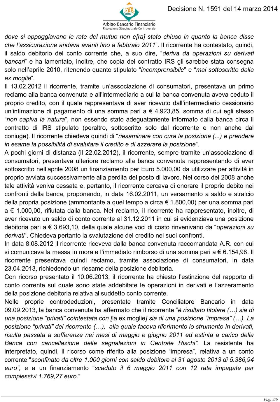 stata consegna solo nell aprile 2010, ritenendo quanto stipulato incomprensibile e mai sottoscritto dalla ex moglie. Il 13.02.