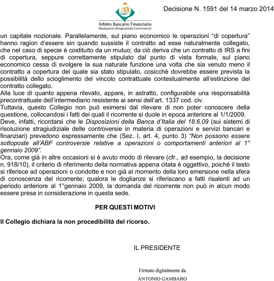 da ciò deriva che un contratto di IRS a fini di copertura, seppure correttamente stipulato dal punto di vista formale, sul piano economico cessa di svolgere la sua naturale funzione una volta che sia