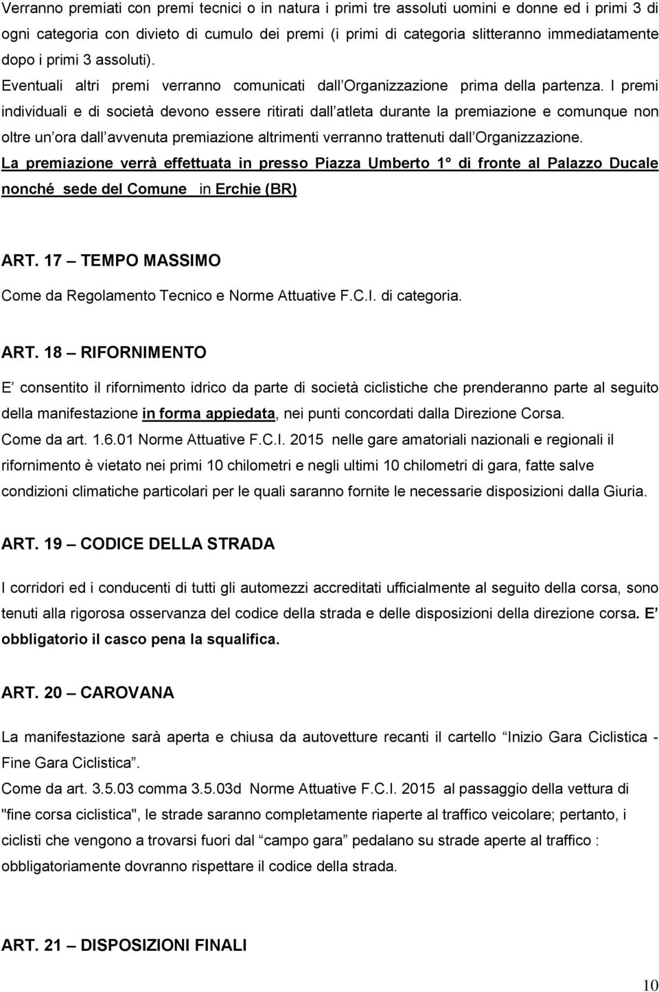 I premi individuali e di società devono essere ritirati dall atleta durante la premiazione e comunque non oltre un ora dall avvenuta premiazione altrimenti verranno trattenuti dall Organizzazione.