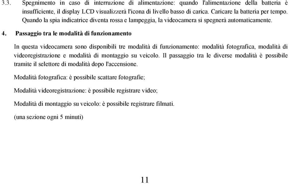 Passaggio tra le modalità di funzionamento In questa videocamera sono disponibili tre modalità di funzionamento: modalità fotografica, modalità di videoregistrazione e modalità di montaggio su