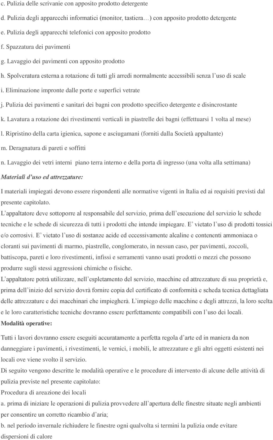 Spolveratura esterna a rotazione di tutti gli arredi normalmente accessibili senza l uso di scale i. Eliminazione impronte dalle porte e superfici vetrate j.