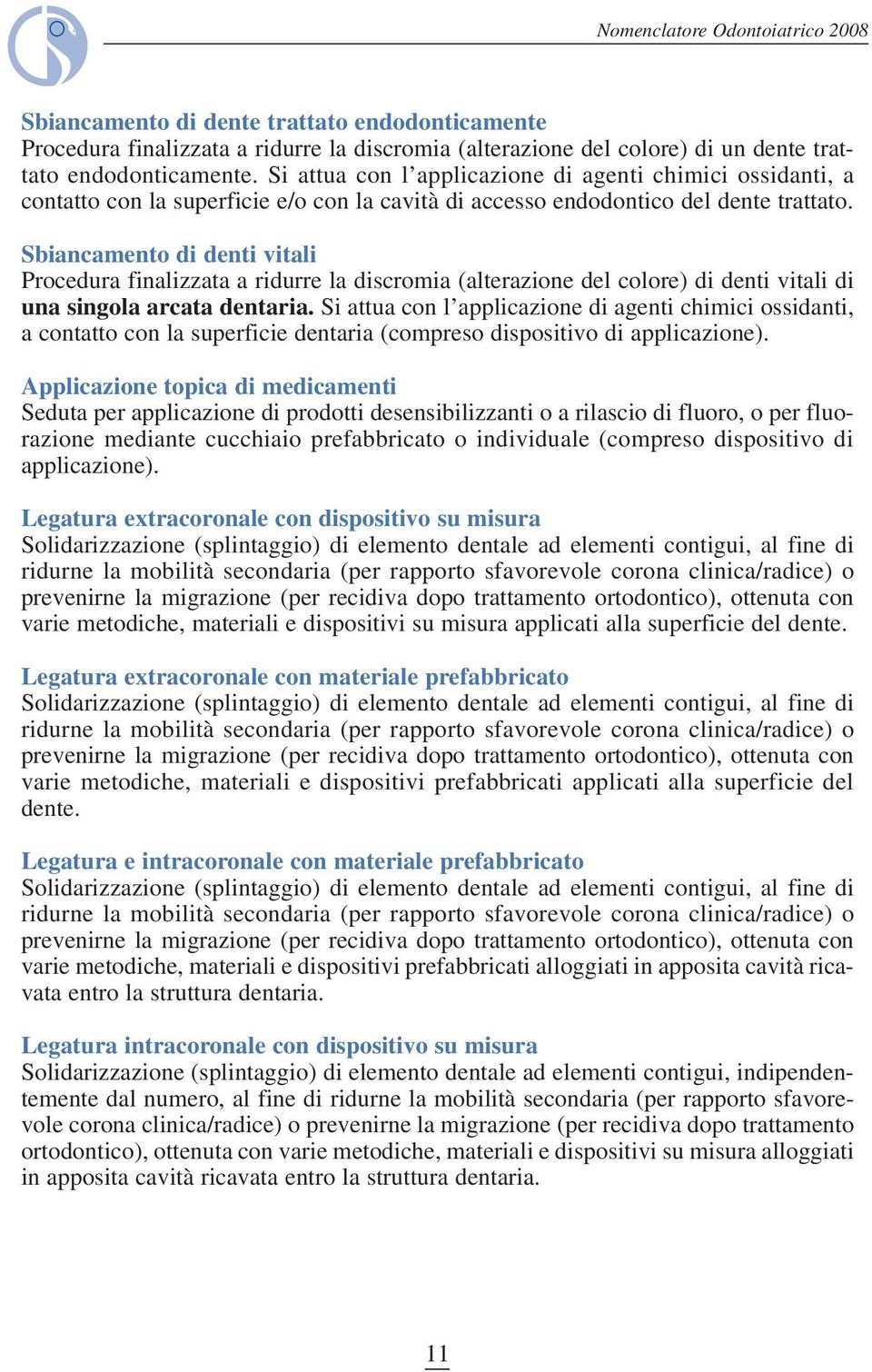 Sbiancamento di denti vitali Procedura finalizzata a ridurre la discromia (alterazione del colore) di denti vitali di una singola arcata dentaria.