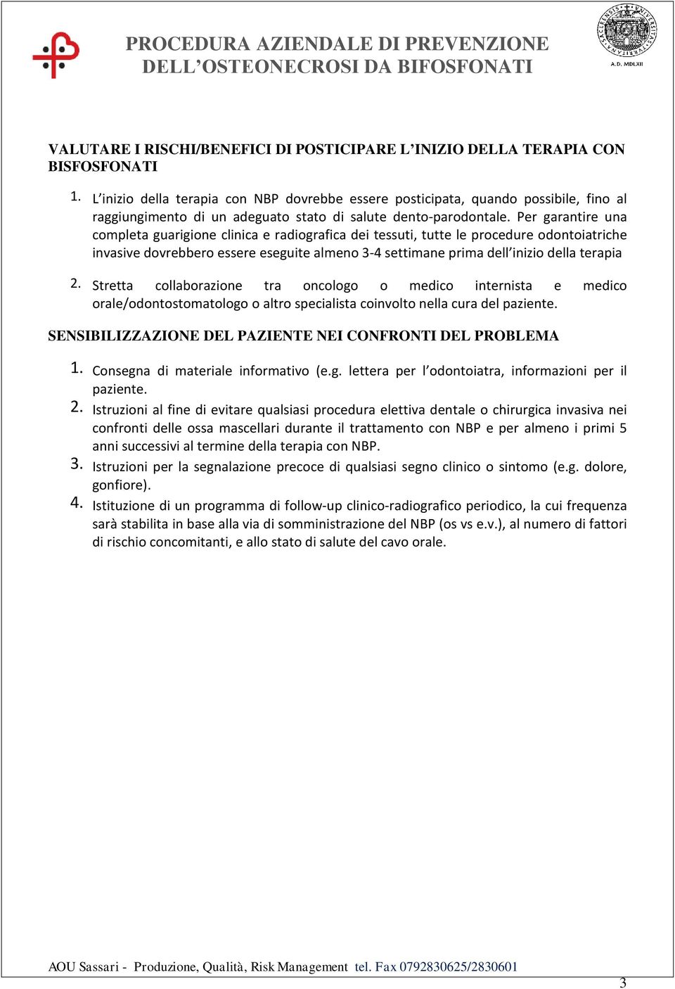 Per garantire una completa guarigione clinica e radiografica dei tessuti, tutte le procedure odontoiatriche invasive dovrebbero essere eseguite almeno 3-4 settimane prima dell inizio della terapia 2.