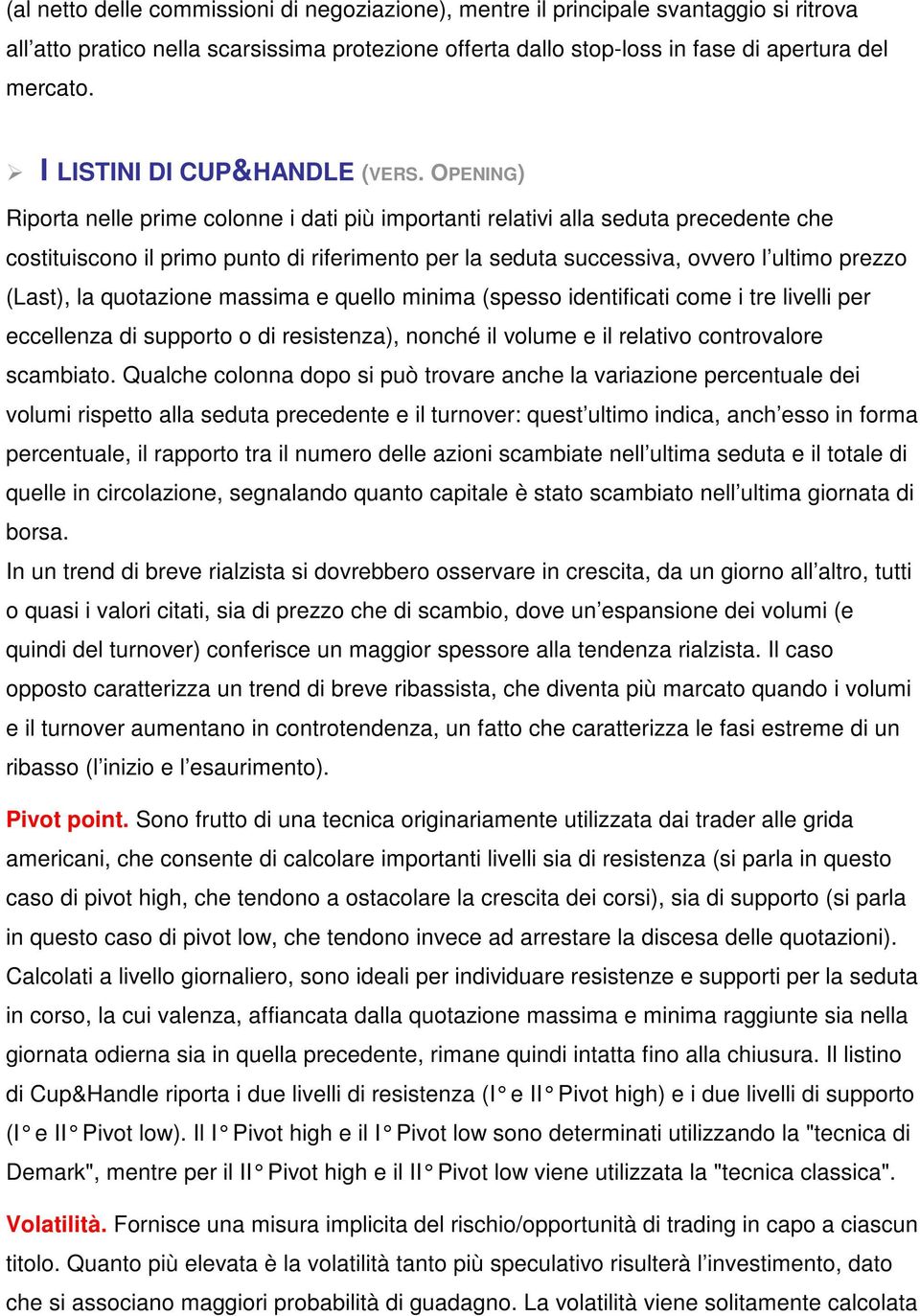 OPENING) Riporta nelle prime colonne i dati più importanti relativi alla seduta precedente che costituiscono il primo punto di riferimento per la seduta successiva, ovvero l ultimo prezzo (Last), la