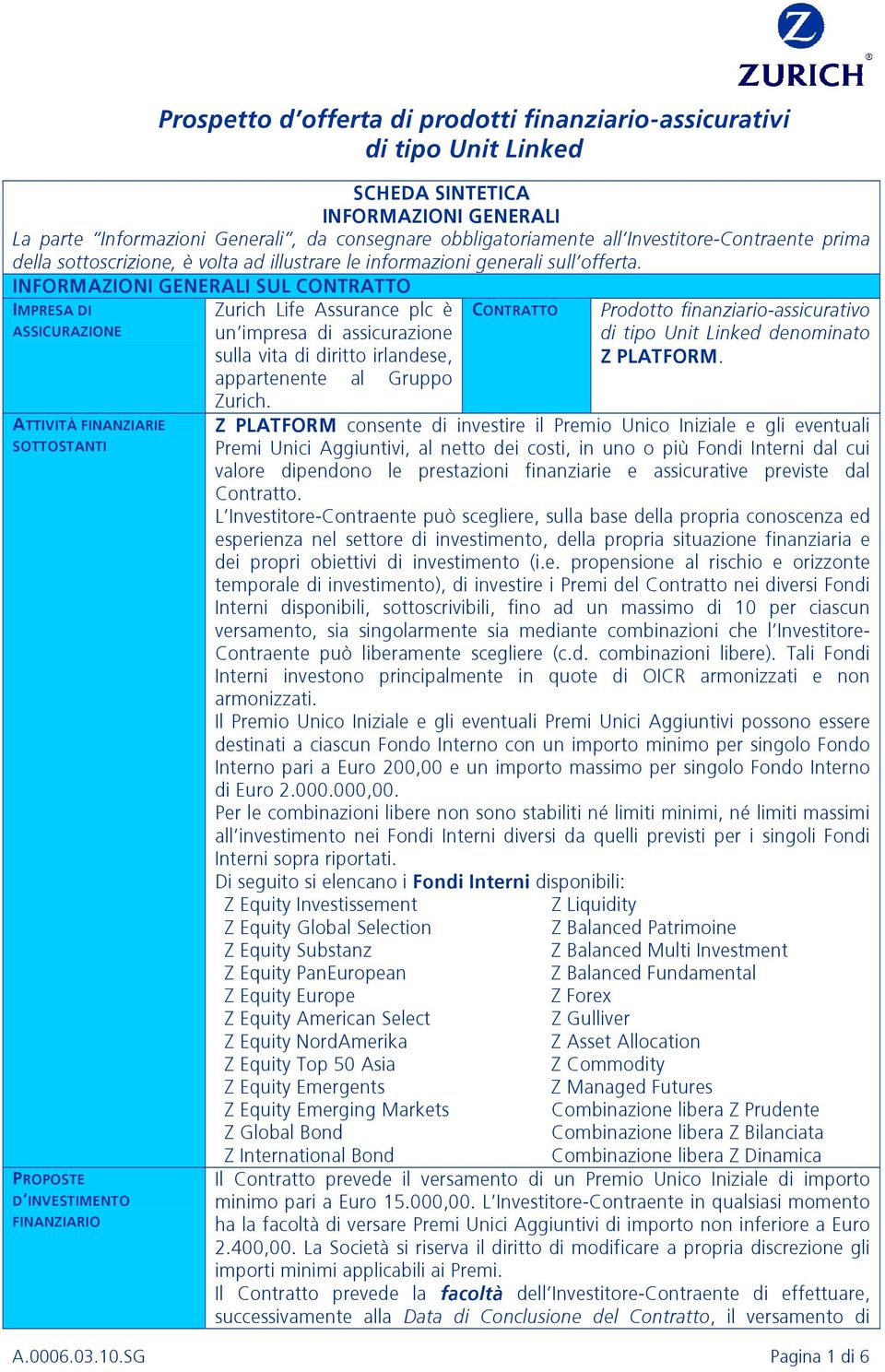 INFORMAZIONI GENERALI SUL CONTRATTO IMPRESA DI ASSICURAZIONE ATTIVITÀ FINANZIARIE SOTTOSTANTI PROPOSTE D INVESTIMENTO FINANZIARIO Zurich Life Assurance plc è un impresa di assicurazione sulla vita di