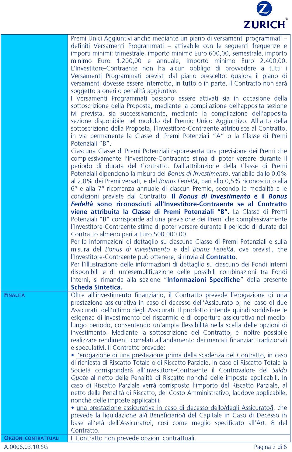 L Investitore-Contraente non ha alcun obbligo di provvedere a tutti i Versamenti Programmati previsti dal piano prescelto; qualora il piano di versamenti dovesse essere interrotto, in tutto o in