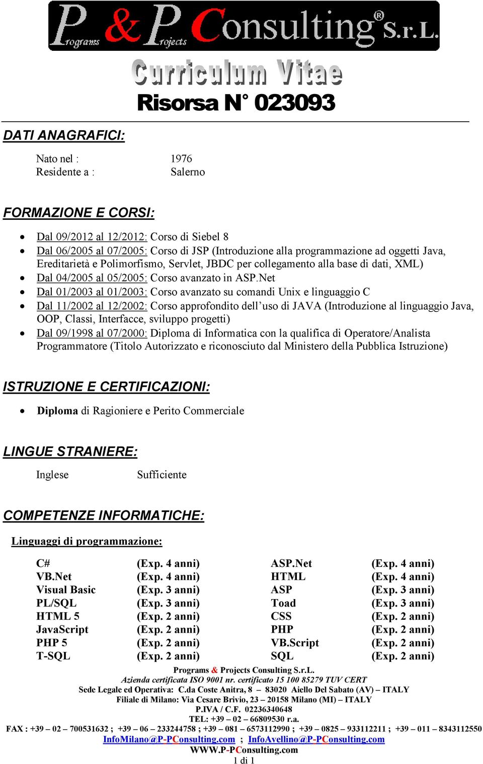 Net Dal 01/2003 al 01/2003: Corso avanzato su comandi Unix e linguaggio C Dal 11/2002 al 12/2002: Corso approfondito dell uso di JAVA (Introduzione al linguaggio Java, OOP, Classi, Interfacce,