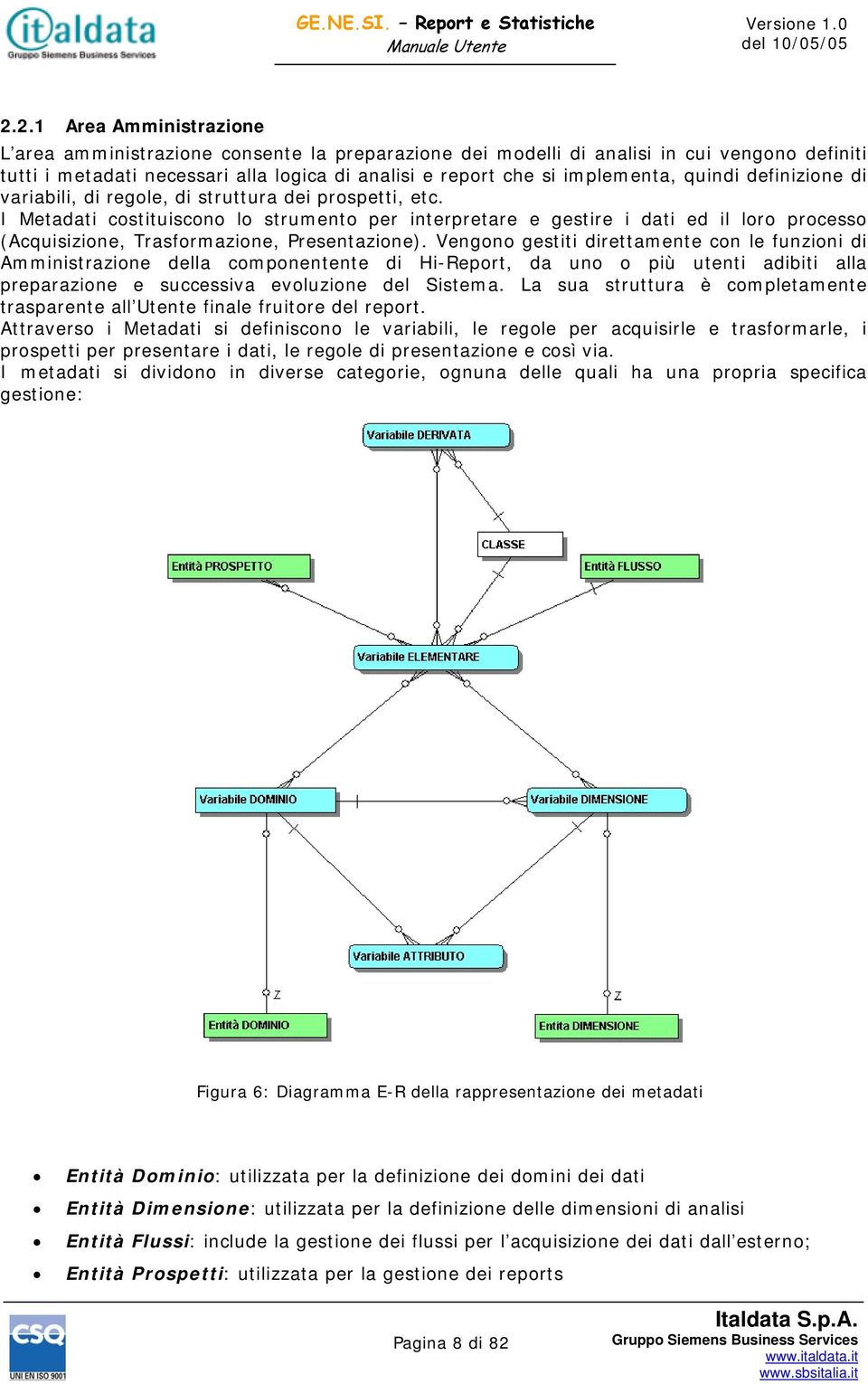 I Metadati costituiscono lo strumento per interpretare e gestire i dati ed il loro processo (Acquisizione, Trasformazione, Presentazione).