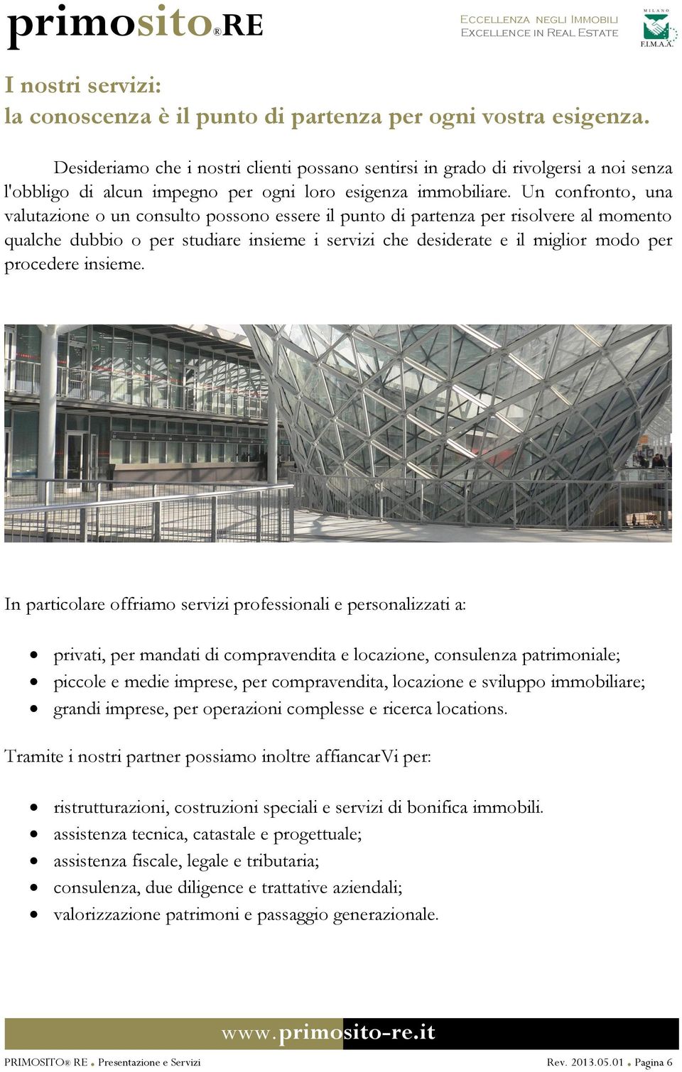 Un confronto, una valutazione o un consulto possono essere il punto di partenza per risolvere al momento qualche dubbio o per studiare insieme i servizi che desiderate e il miglior modo per procedere