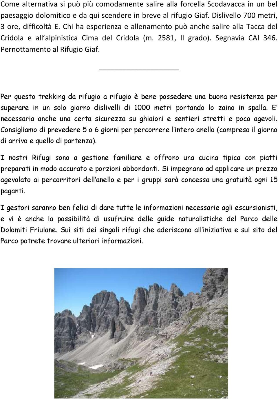 Per questo trekking da rifugio a rifugio è bene possedere una buona resistenza per superare in un solo giorno dislivelli di 1000 metri portando lo zaino in spalla.