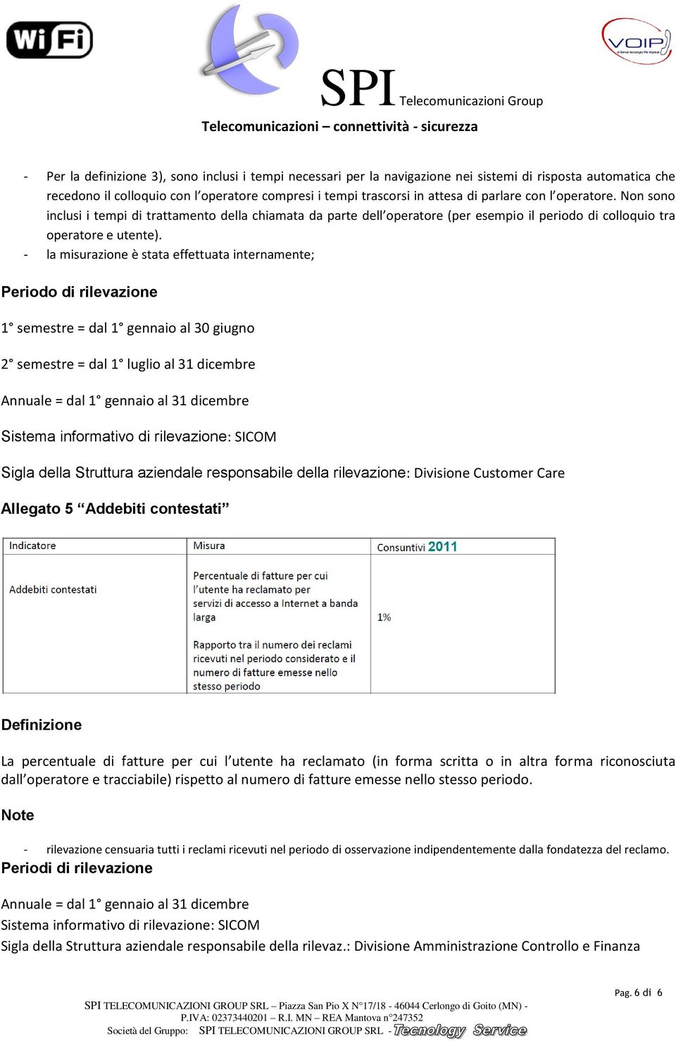 l operatore. Non sono inclusi i tempi di trattamento della chiamata da parte dell operatore (per esempio il periodo di colloquio tra operatore e utente).