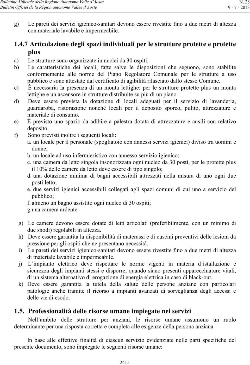 b) Le caratteristiche dei locali, fatte salve le disposizioni che seguono, sono stabilite conformemente alle norme del Piano Regolatore Comunale per le strutture a uso pubblico e sono attestate dal