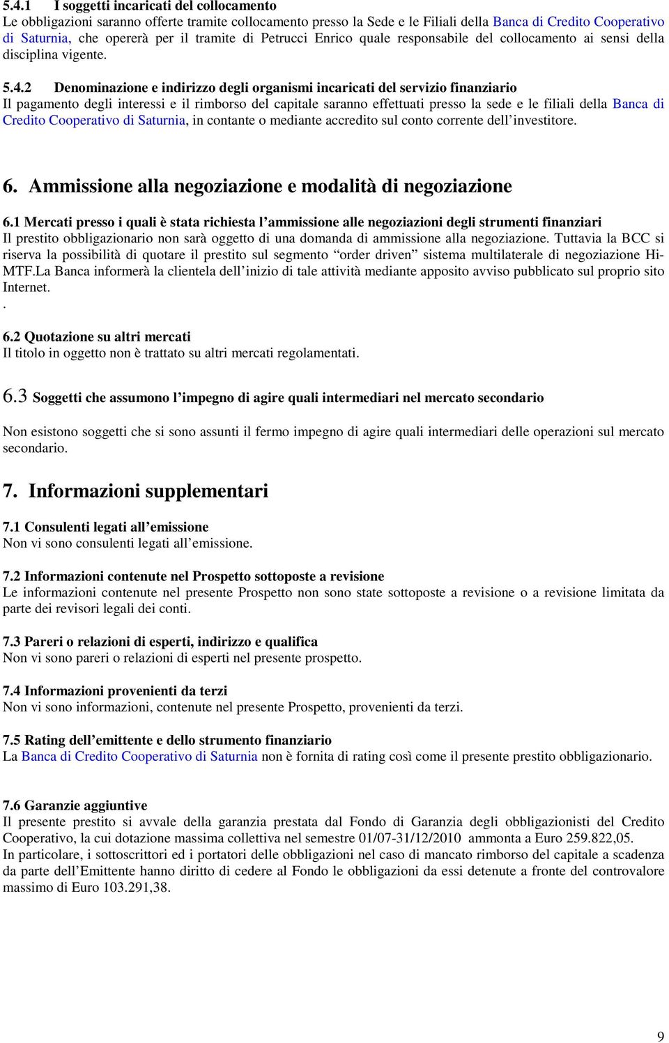 ..2 Denominazione e indirizzo degli organismi incaricati del servizio finanziario Il pagamento degli interessi e il rimborso del capitale saranno effettuati presso la sede e le filiali della Banca di