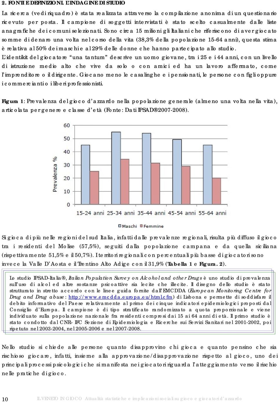 Sono circa 15 milioni gli Italiani che riferiscono di aver giocato somme di denaro una volta nel corso della vita (38,3% della popolazione 15-64 anni), questa stima è relativa al 50% dei maschi e al