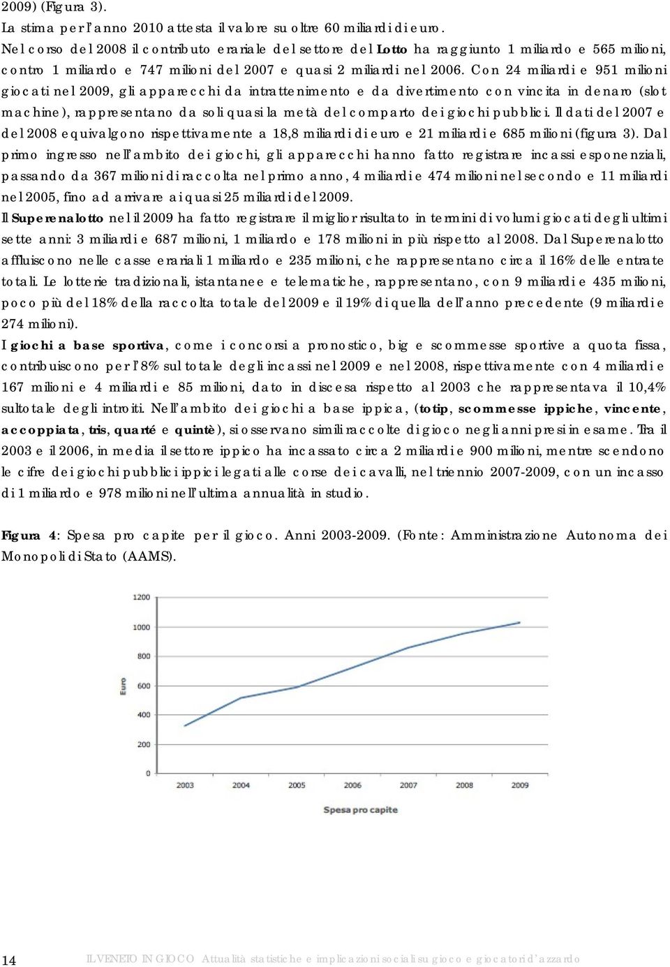 Con 24 miliardi e 951 milioni giocati nel 2009, gli apparecchi da intrattenimento e da divertimento con vincita in denaro (slot machine), rappresentano da soli quasi la metà del comparto dei giochi