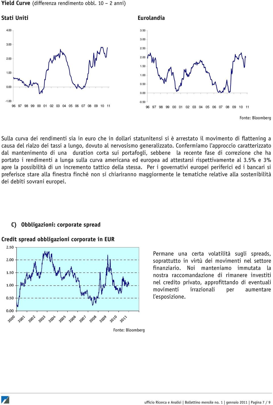 Confermiamo l'approccio caratterizzato dal mantenimento di una duration corta sui portafogli, sebbene la recente fase di correzione che ha portato i rendimenti a lunga sulla curva americana ed