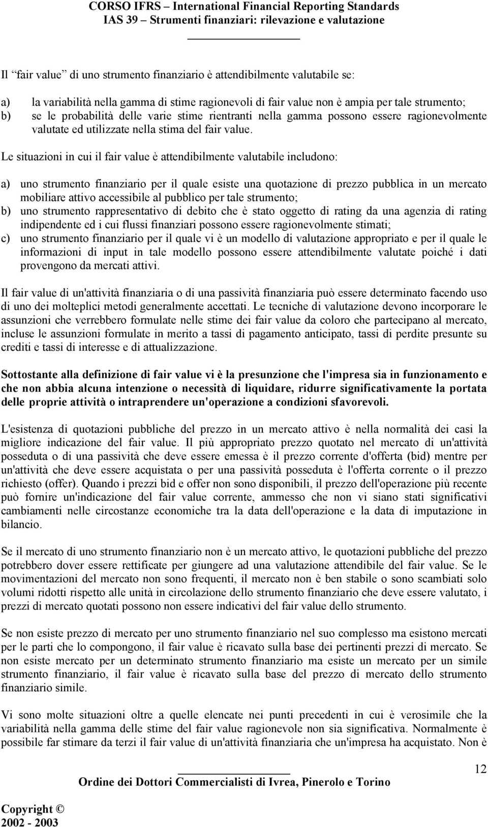 Le situazioni in cui il fair value è attendibilmente valutabile includono: a) uno strumento finanziario per il quale esiste una quotazione di prezzo pubblica in un mercato mobiliare attivo