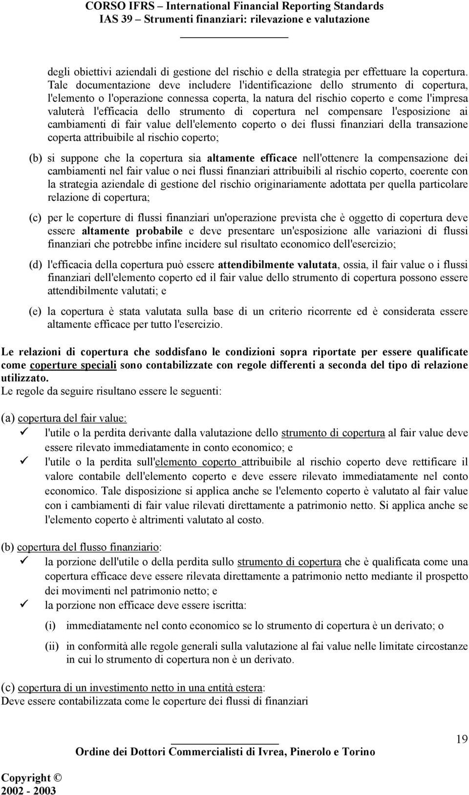 dello strumento di copertura nel compensare l'esposizione ai cambiamenti di fair value dell'elemento coperto o dei flussi finanziari della transazione coperta attribuibile al rischio coperto; (b) si