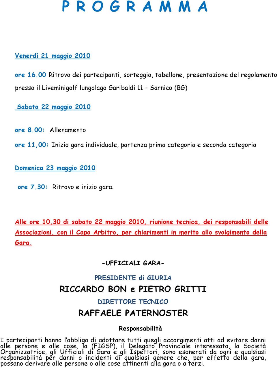 00: Allenamento ore 11,00: Inizio gara individuale, partenza prima categoria e seconda categoria Domenica 23 maggio 2010 ore 7.30: Ritrovo e inizio gara.