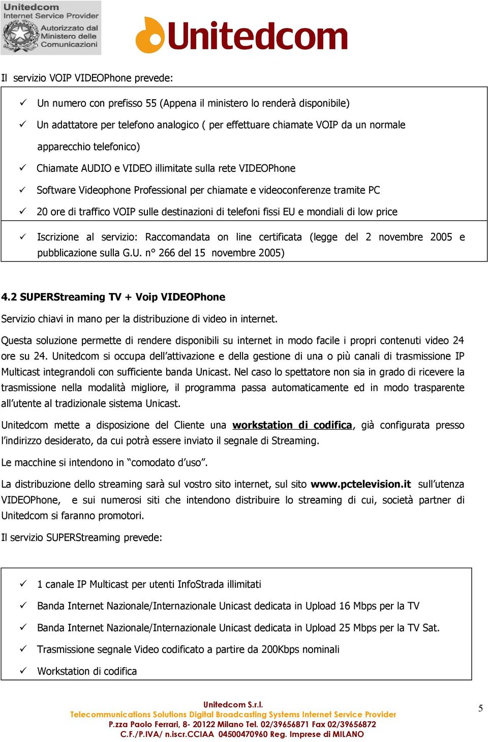 di telefoni fissi EU e mondiali di low price Iscrizione al servizio: Raccomandata on line certificata (legge del 2 novembre 2005 e pubblicazione sulla G.U. n 266 del 15 novembre 2005) 4.