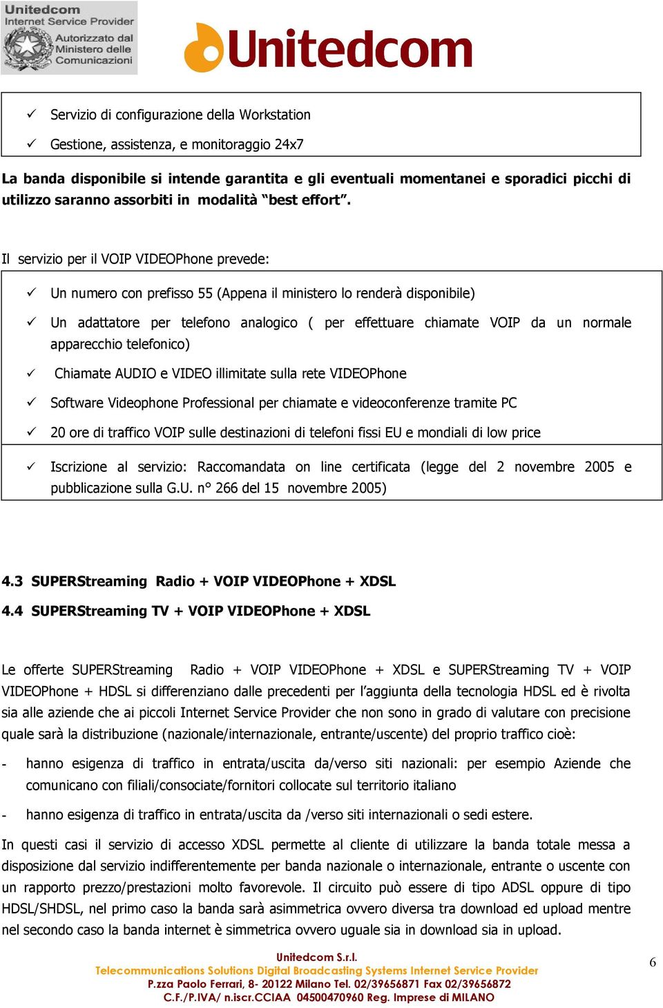 Il servizio per il VOIP VIDEOPhone prevede: Un numero con prefisso 55 (Appena il ministero lo renderà disponibile) Un adattatore per telefono analogico ( per effettuare chiamate VOIP da un normale