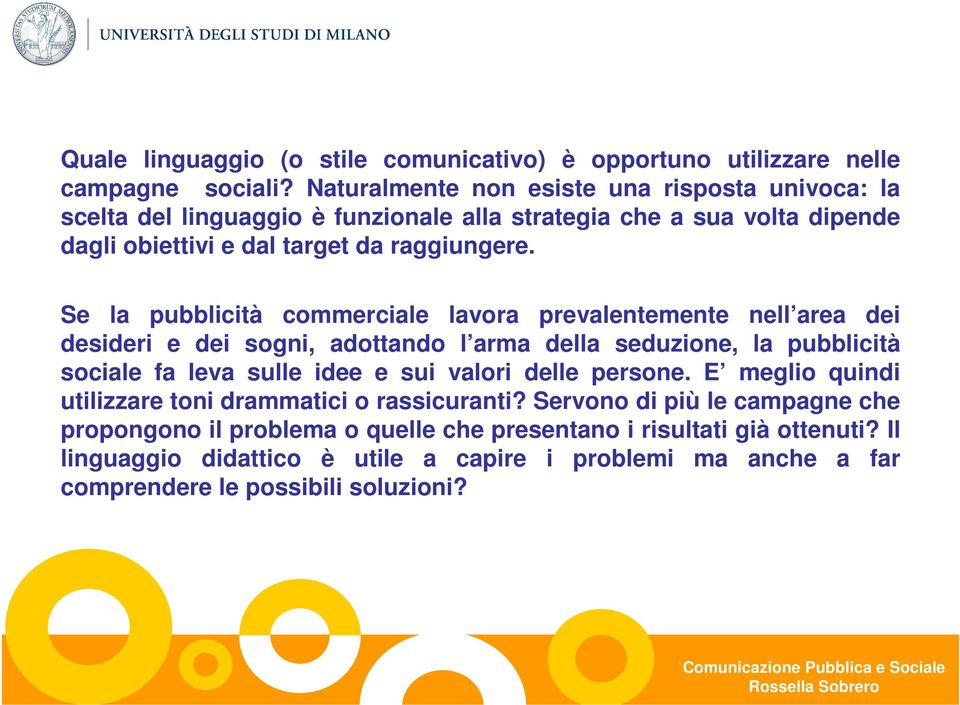 Se la pubblicità commerciale lavora prevalentemente nell area dei desideri e dei sogni, adottando l arma della seduzione, la pubblicità sociale fa leva sulle idee e sui valori