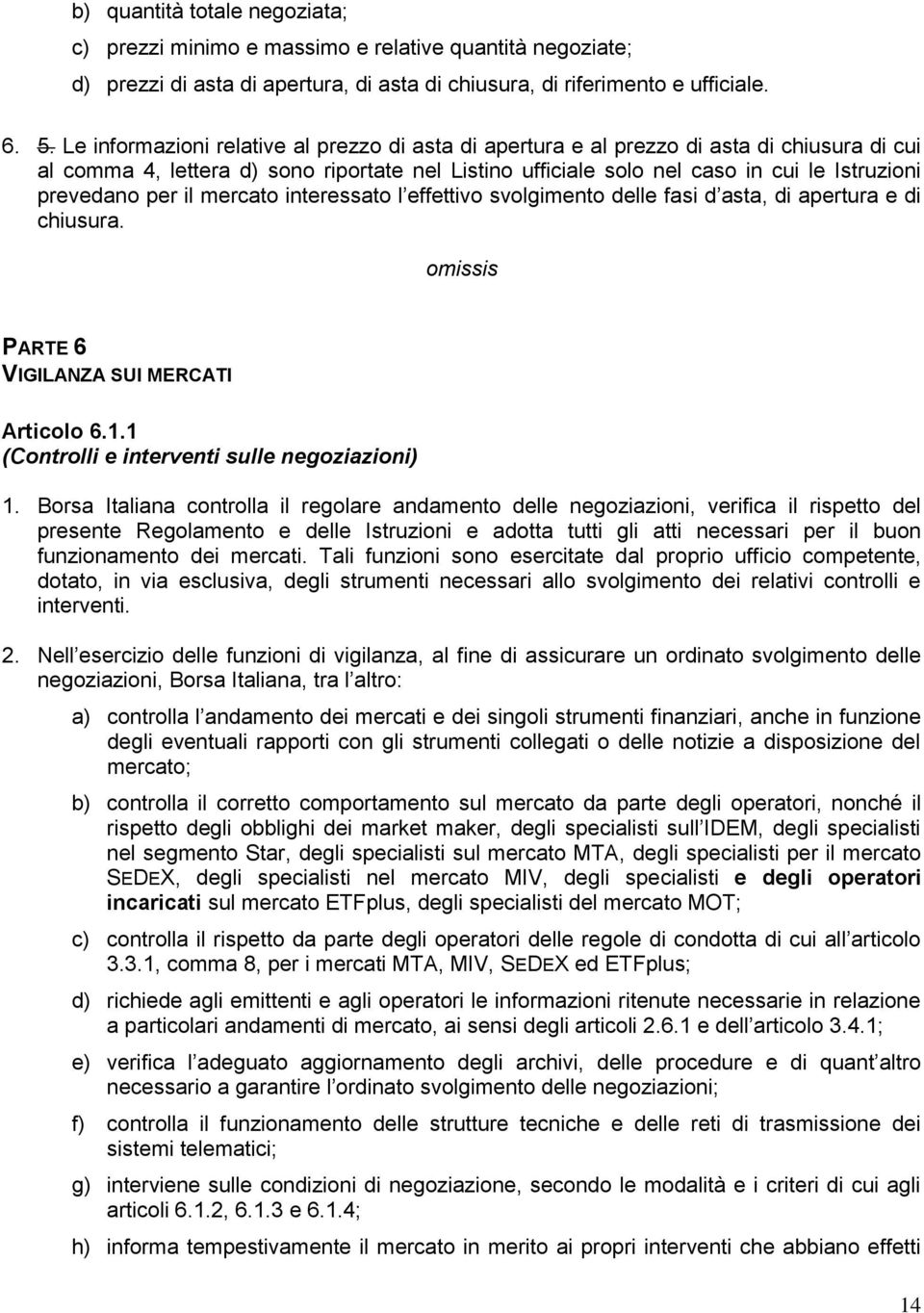 per il mercato interessato l effettivo svolgimento delle fasi d asta, di apertura e di chiusura. PARTE 6 VIGILANZA SUI MERCATI Articolo 6.1.1 (Controlli e interventi sulle negoziazioni) 1.