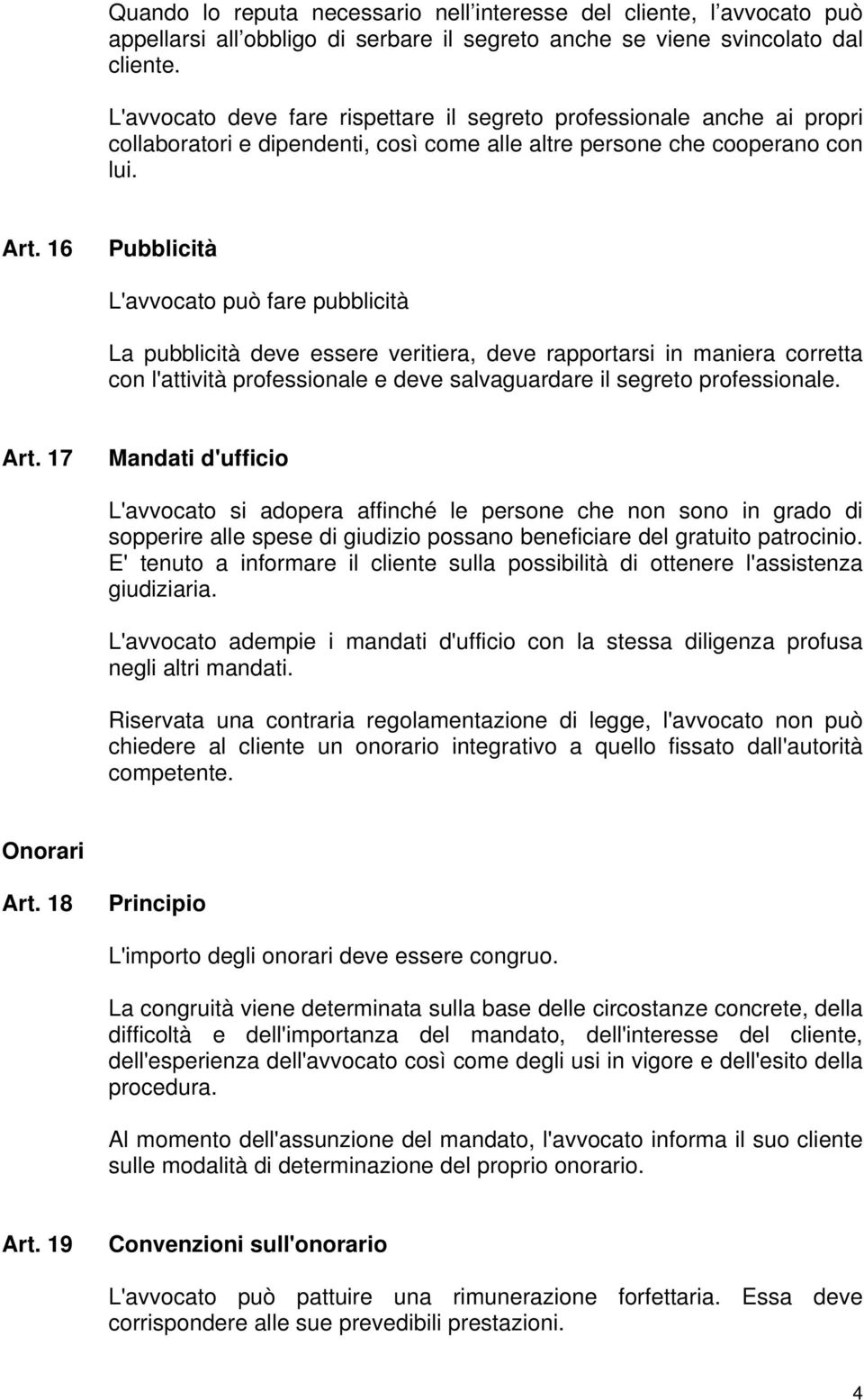 16 Pubblicità L'avvocato può fare pubblicità La pubblicità deve essere veritiera, deve rapportarsi in maniera corretta con l'attività professionale e deve salvaguardare il segreto professionale. Art.