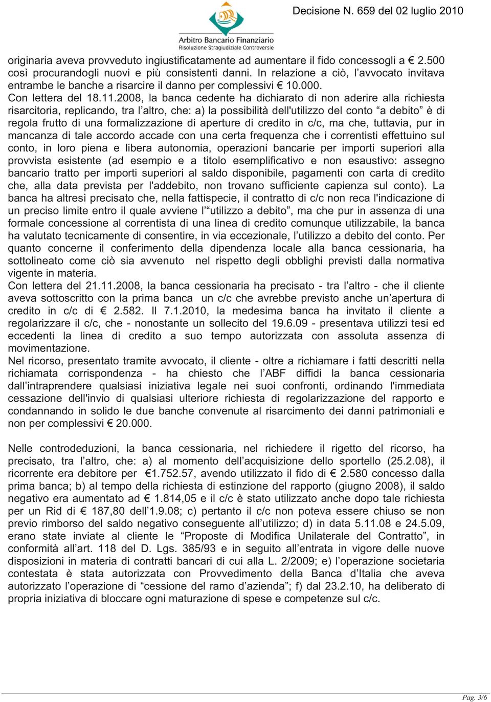 2008, la banca cedente ha dichiarato di non aderire alla richiesta risarcitoria, replicando, tra l altro, che: a) la possibilità dell'utilizzo del conto a debito è di regola frutto di una