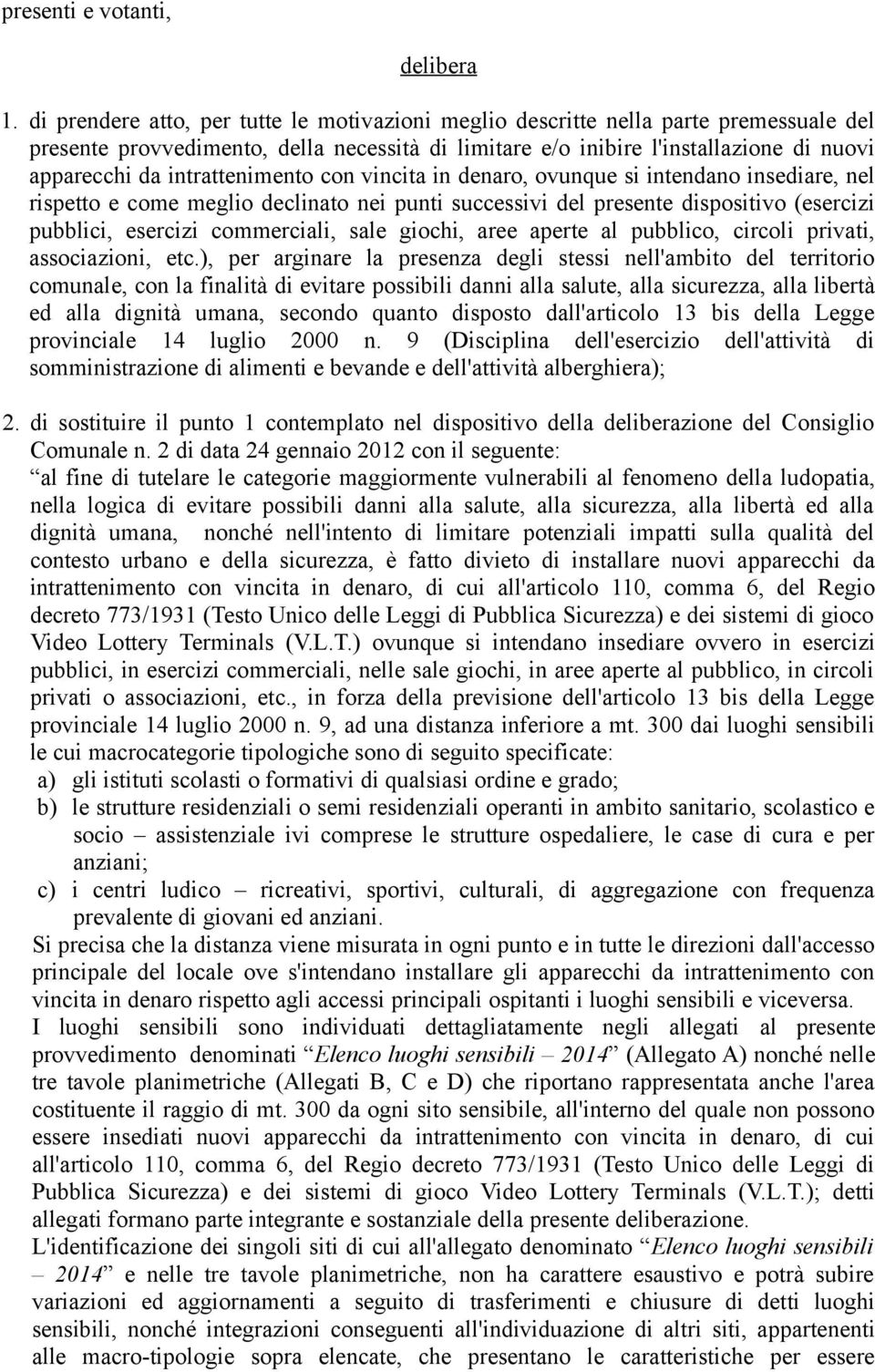 intrattenimento con vincita in denaro, ovunque si intendano insediare, nel rispetto e come meglio declinato nei punti successivi del presente dispositivo (esercizi pubblici, esercizi commerciali,