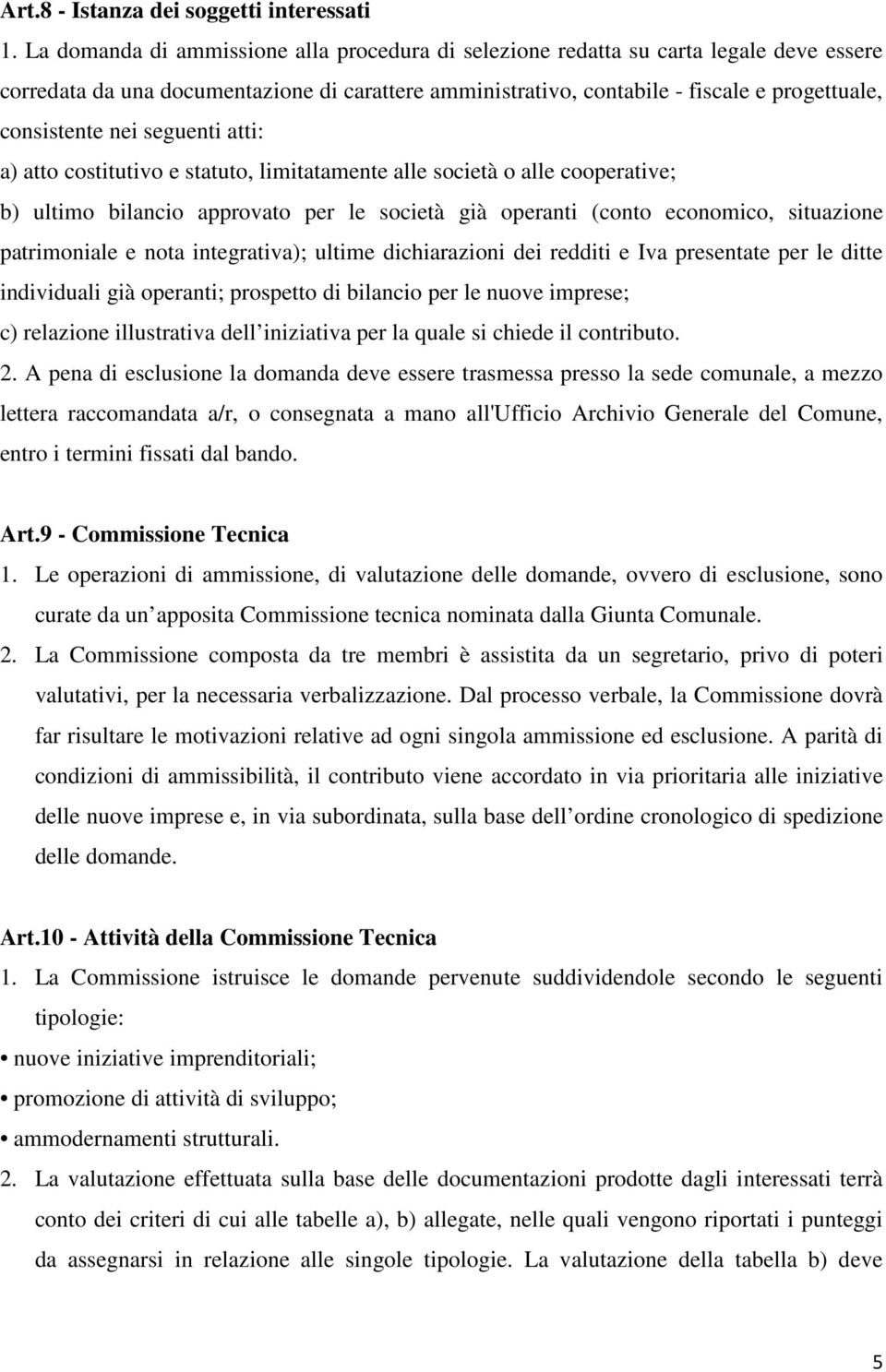 nei seguenti atti: a) atto costitutivo e statuto, limitatamente alle società o alle cooperative; b) ultimo bilancio approvato per le società già operanti (conto economico, situazione patrimoniale e