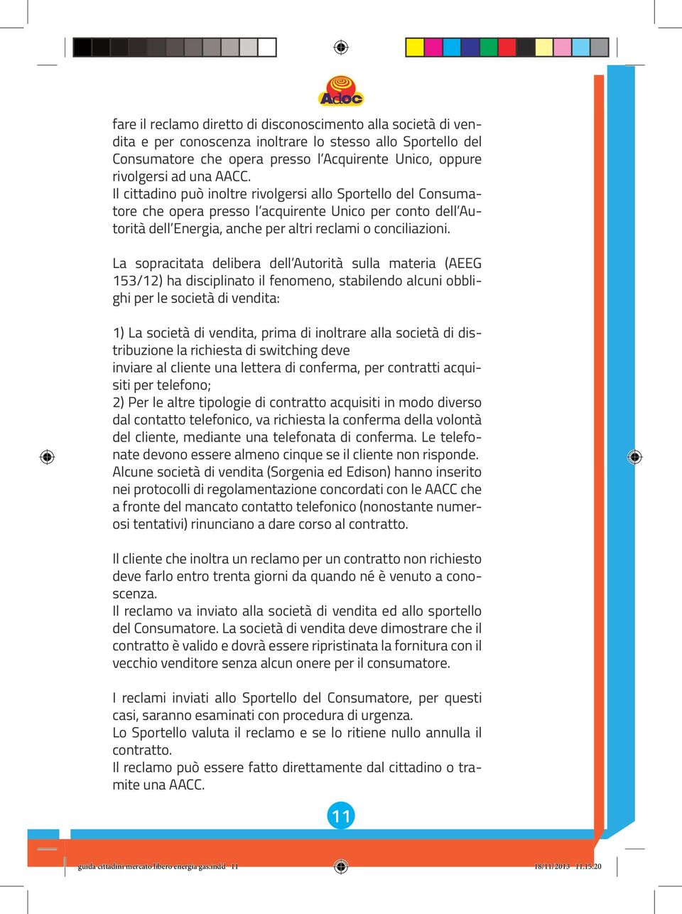 La sopracitata delibera dell Autorità sulla materia (AEEG 153/12) ha disciplinato il fenomeno, stabilendo alcuni obblighi per le società di vendita: 1) La società di vendita, prima di inoltrare alla