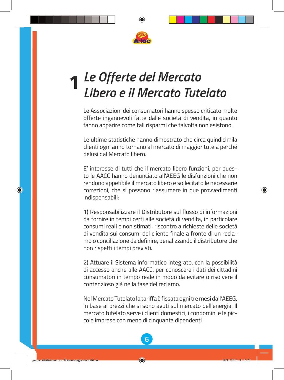 E interesse di tutti che il mercato libero funzioni, per questo le AACC hanno denunciato all AEEG le disfunzioni che non rendono appetibile il mercato libero e sollecitato le necessarie correzioni,