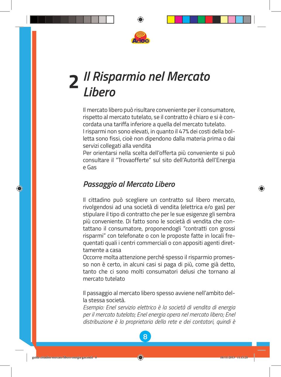 I risparmi non sono elevati, in quanto il 47% dei costi della bolletta sono fissi, cioè non dipendono dalla materia prima o dai servizi collegati alla vendita Per orientarsi nella scelta dell offerta