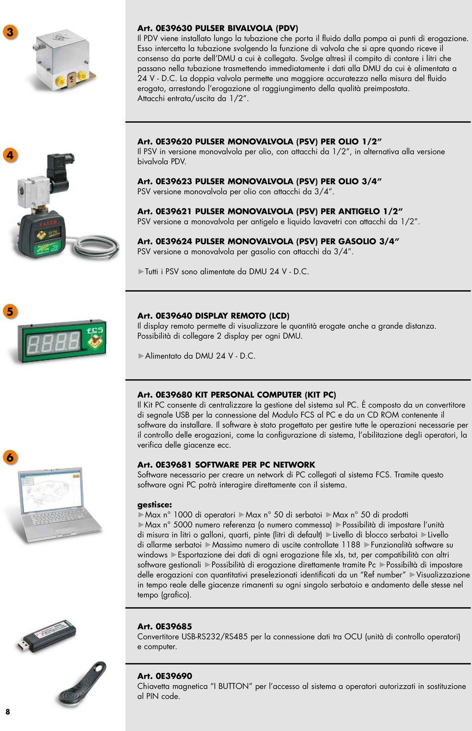 Svolge altresì il compito di contare i litri che passano nella tubazione trasmettendo immediatamente i dati alla DMU da cui è alimentata a 24 V - D.C.