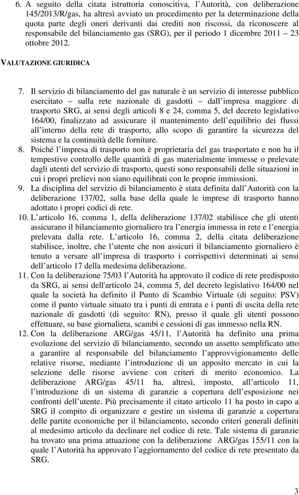 Il servizio di bilanciamento del gas naturale è un servizio di interesse pubblico esercitato sulla rete nazionale di gasdotti dall impresa maggiore di trasporto SRG, ai sensi degli articoli 8 e 24,