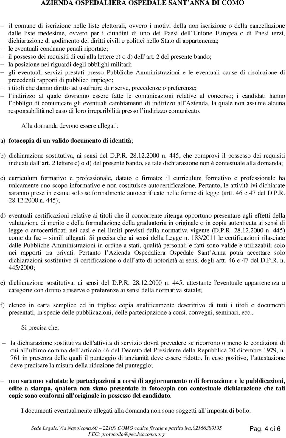 2 del presente bando; la posizione nei riguardi degli obblighi militari; gli eventuali servizi prestati presso Pubbliche Amministrazioni e le eventuali cause di risoluzione di precedenti rapporti di