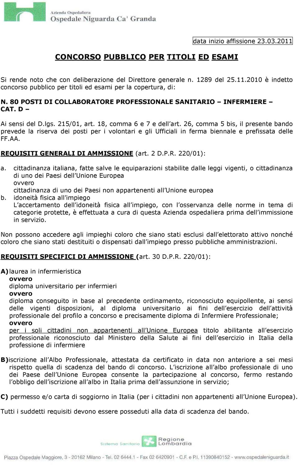 26, comma 5 bis, il presente bando prevede la riserva dei posti per i volontari e gli Ufficiali in ferma biennale e prefissata delle FF.AA. REQUISITI GENERALI DI AMMISSIONE (art. 2 D.P.R. 220/01): a.