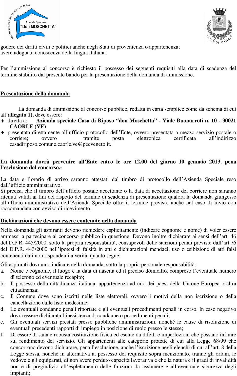 Presentazione della domanda La domanda di ammissione al concorso pubblico, redatta in carta semplice come da schema di cui all allegato 1), deve essere: diretta a: Azienda speciale Casa di Riposo don