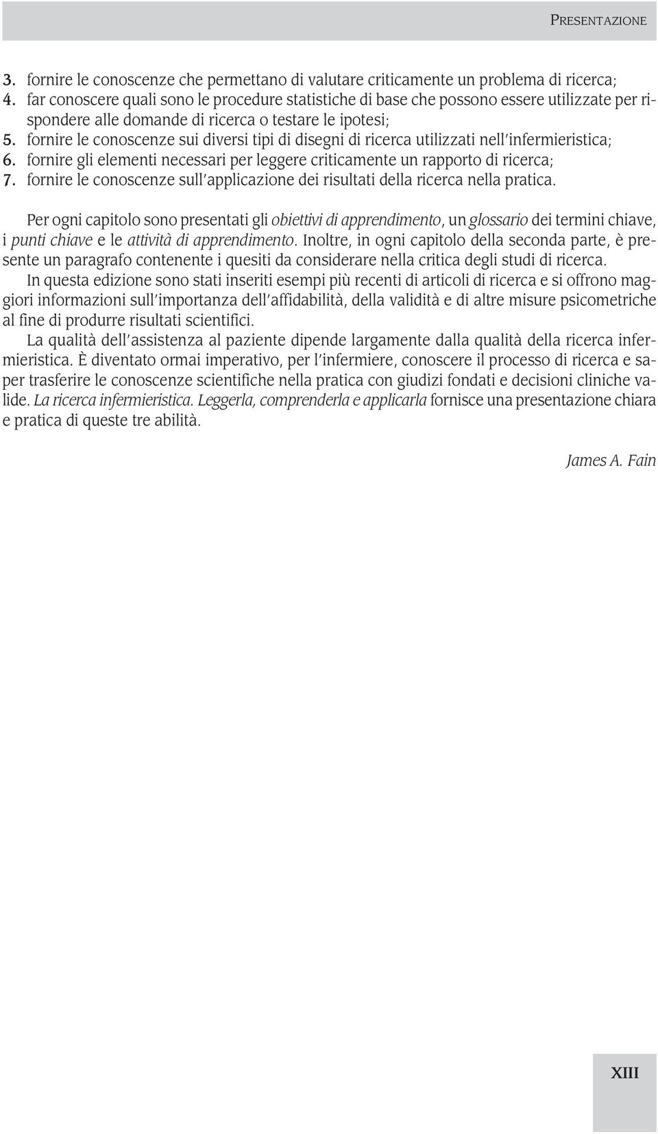 fornire le conoscenze sui diversi tipi di disegni di ricerca utilizzati nell infermieristica; 6. fornire gli elementi necessari per leggere criticamente un rapporto di ricerca; 7.