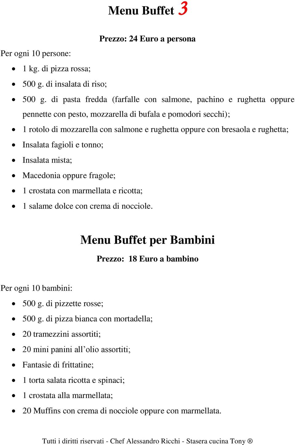 rughetta; Insalata fagioli e tonno; Insalata mista; Macedonia oppure fragole; 1 crostata con marmellata e ricotta; 1 salame dolce con crema di nocciole.